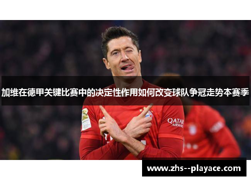 加维在德甲关键比赛中的决定性作用如何改变球队争冠走势本赛季