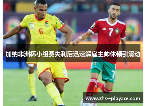加纳非洲杯小组赛失利后迅速解雇主帅休顿引震动