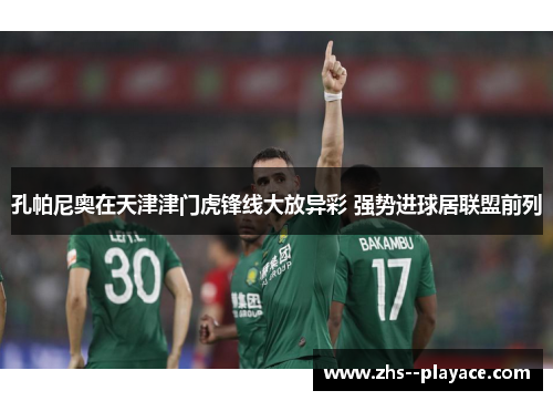 孔帕尼奥在天津津门虎锋线大放异彩 强势进球居联盟前列
